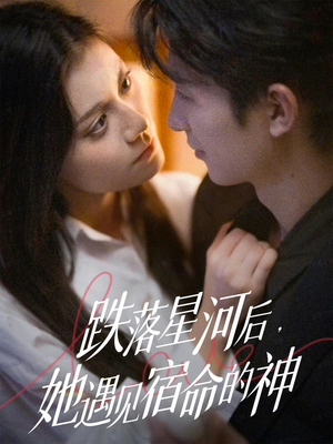 跌落星河后，她遇见宿命的神（80集）超火短剧抢先看