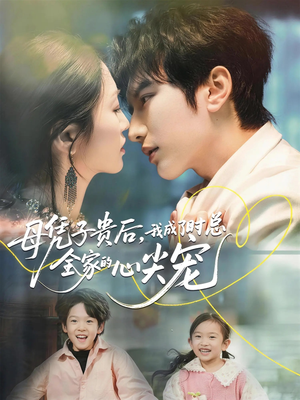 母凭子贵后，我成了时总全家的心尖宠（63集）火爆短剧来袭
