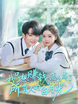 我只想赚钱怎么成了所有人的白月光（60集）短剧抢先看