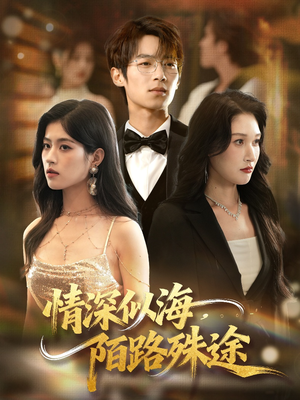 情深似海，陌路殊途（47集）爆火短剧抢先看