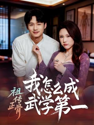祖传正骨我怎么成武学第一（58集）短剧全集免费看