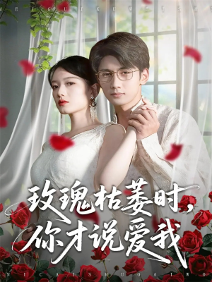 玫瑰枯萎时你才说爱我(100集) 玫瑰枯萎时你才说爱我(100集)网络小短剧