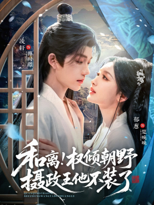 和离权倾朝野摄政王他不装了（80集）好看又上头短剧