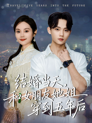 结婚当天,和女朋友她姐穿到五年后(80集) 结婚当天,和女朋友她姐穿到五年后(80集)精彩短剧热播