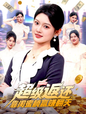 超级返还，靠闺蜜躺赢赚翻天（99集）最热短剧推荐