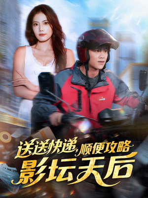送送快递,顺便攻略影坛天后(60集) 送送快递,顺便攻略影坛天后(60集)独家内容免费看