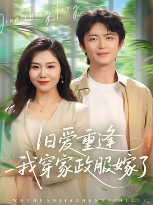 旧爱重逢我穿家政服嫁了（58集）短剧上头又好看