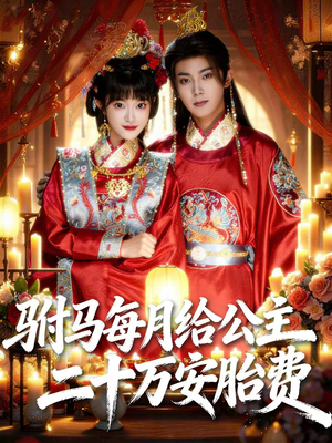 驸马每月给公主二十万安胎费（80集）精彩的网络短剧