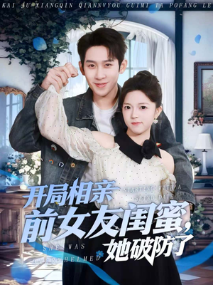 开局相亲前女友闺蜜，她破防了（80集）我真的爱了