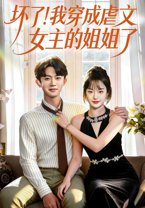 坏了！我穿成虐文女主的姐姐了（84集）这部短剧太好看