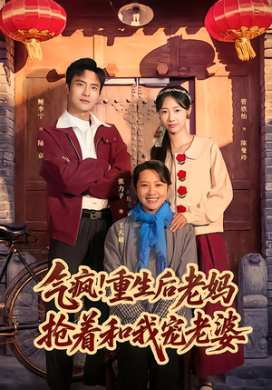 气疯！重生后老妈抢着和我宠老婆（77集）女主角是谁