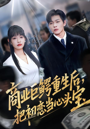 商业巨鳄重生后，把初恋当心头宝（78集）精彩短剧来了