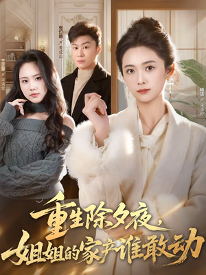 重生除夕夜，姐姐的家产谁敢动（60集）一起追短剧