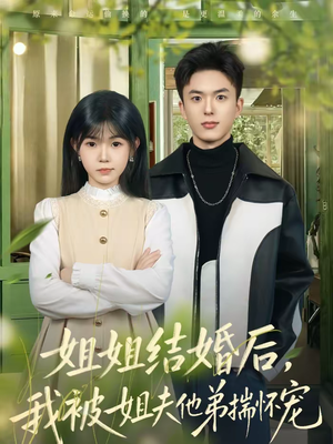 姐姐结婚后，我被姐夫他弟揣怀宠（76集）无需充值尽情看