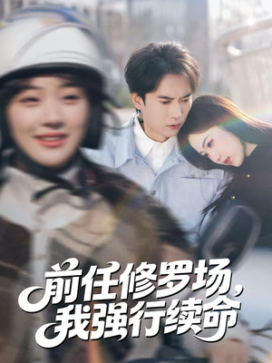 前任修罗场，我强行续命（80集）越看越好看短剧