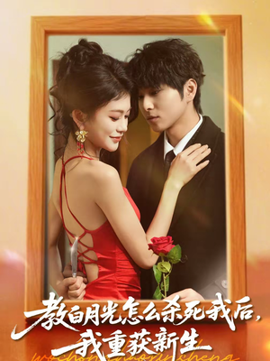 教白月光怎么杀死我后，我重获新生（45集）在线看到大结局