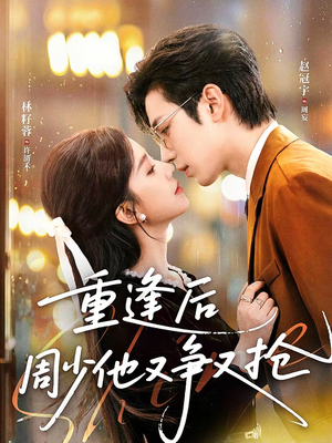 重逢后周少他又争又抢（60集）短剧全集免费