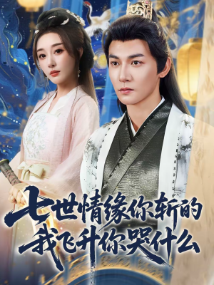 七世情缘你斩的我飞升你哭什么（70集）最近很火的短剧
